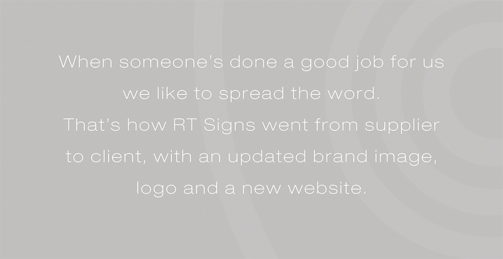 RT Signs brand identity, brand strategy and website design. When someone’s done a good job for us we like to spread the word. That’s how RT Signs went from supplier to client, with an updated brand image, logo and a new website.