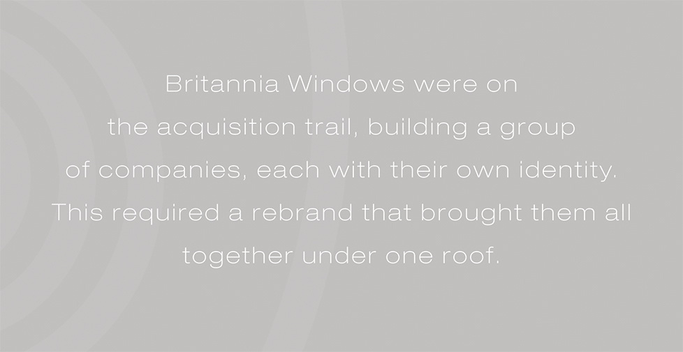 Britannia Windows brand identity, logo design and website. Britannia Windows were on the acquisition trail, building a group of companies, each with their own identity. This required a rebrand that brought them all together under one roof.